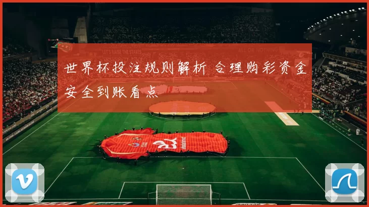 世界杯投注规则解析 合理购彩资金安全到账看点