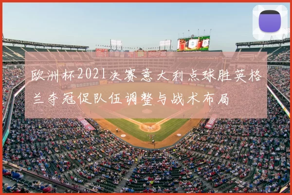 欧洲杯202l决赛意大利点球胜英格兰夺冠促队伍调整与战术布局