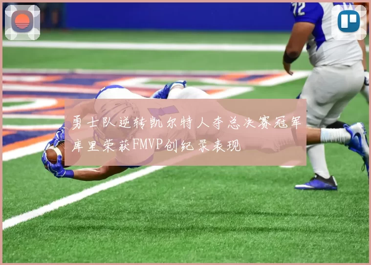 勇士队逆转凯尔特人夺总决赛冠军库里荣获FMVP创纪录表现