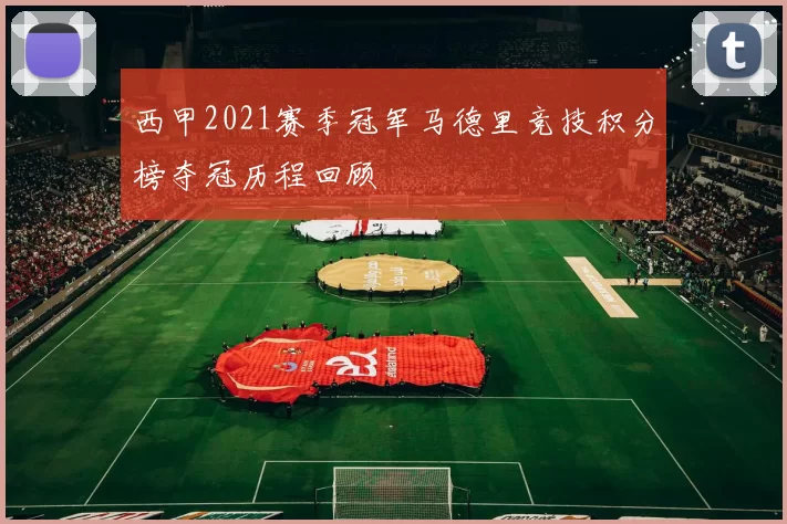西甲2021赛季冠军马德里竞技积分榜夺冠历程回顾