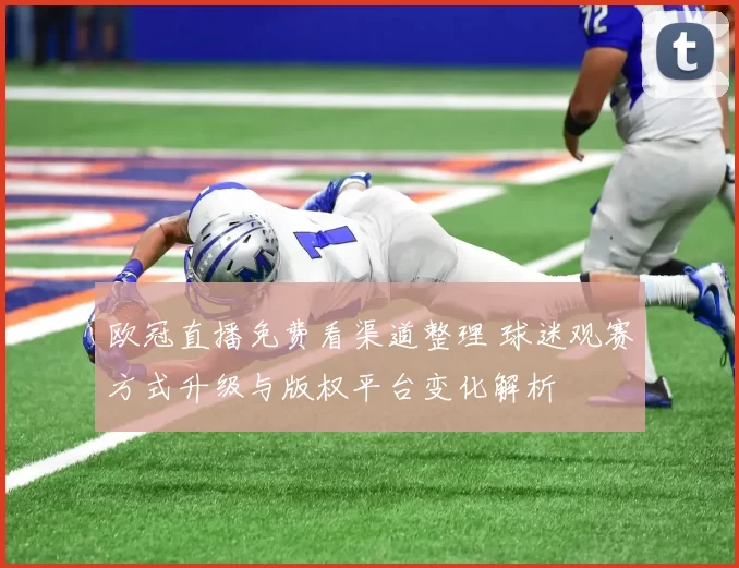 欧冠直播免费看渠道整理 球迷观赛方式升级与版权平台变化解析