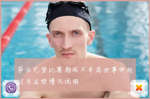 萨法巴努比赛期间不幸离世事件经过与后续情况说明