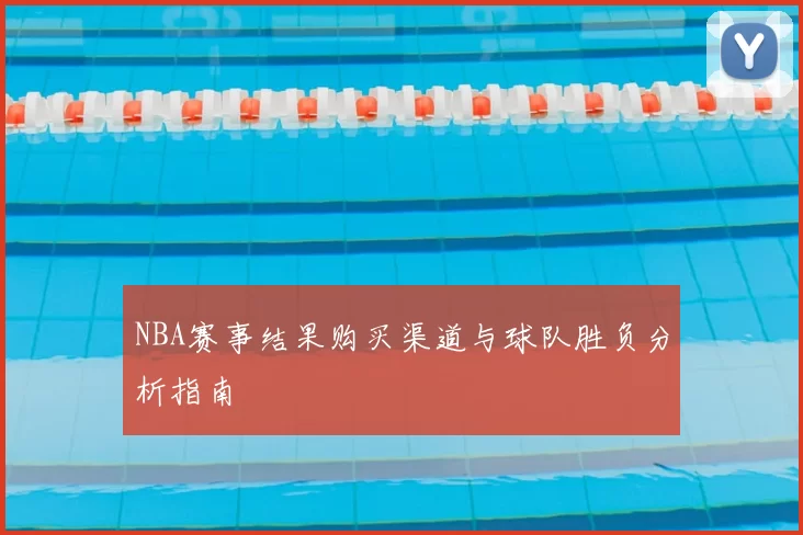 NBA赛事结果购买渠道与球队胜负分析指南