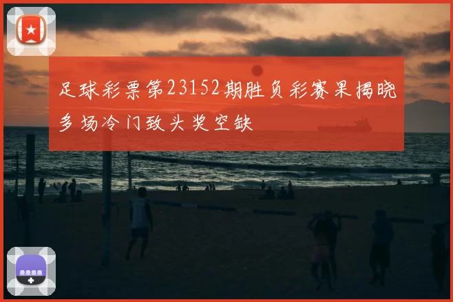 足球彩票第23152期胜负彩赛果揭晓多场冷门致头奖空缺