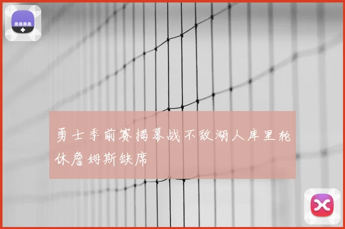 勇士季前赛揭幕战不敌湖人库里轮休詹姆斯缺席
