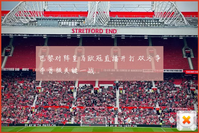 巴黎对阵皇马欧冠直播开打 双方争夺晋级关键一战