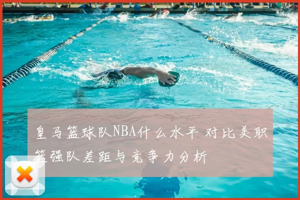 皇马篮球队NBA什么水平 对比美职篮强队差距与竞争力分析