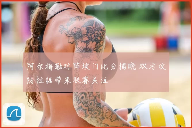 阿尔梅勒对阵埃门比分揭晓 双方攻防拉锯带来联赛关注