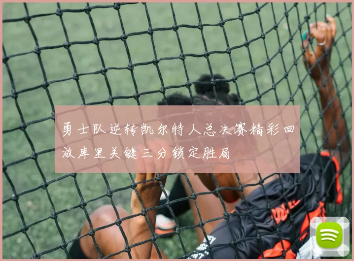 勇士队逆转凯尔特人总决赛精彩回放库里关键三分锁定胜局