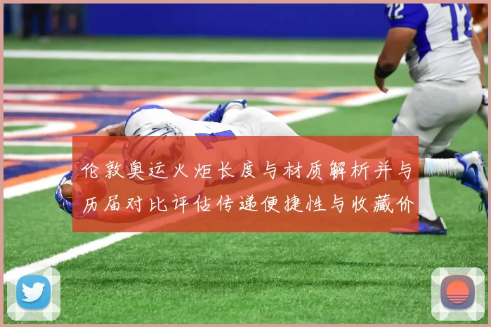 伦敦奥运火炬长度与材质解析并与历届对比评估传递便捷性与收藏价值影响