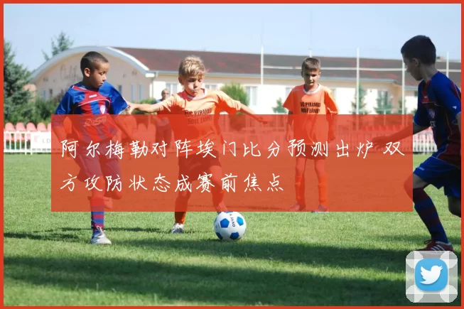 阿尔梅勒对阵埃门比分预测出炉 双方攻防状态成赛前焦点