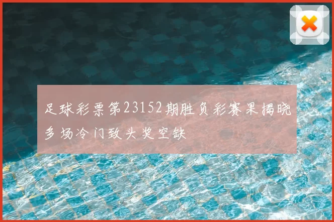 足球彩票第23152期胜负彩赛果揭晓多场冷门致头奖空缺