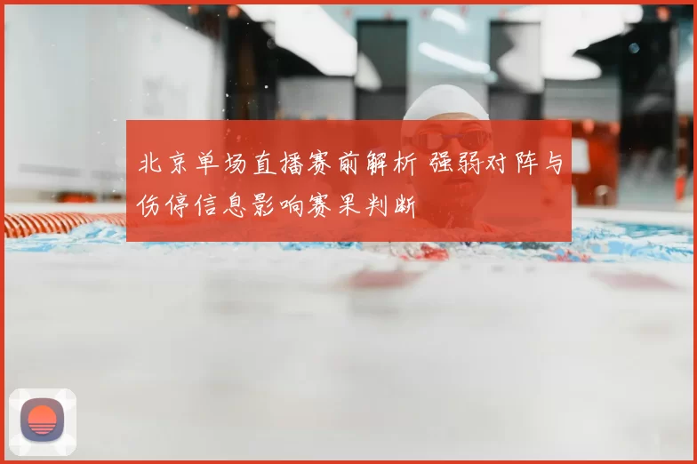 北京单场直播赛前解析 强弱对阵与伤停信息影响赛果判断