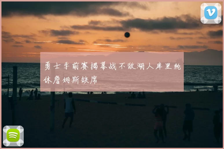 勇士季前赛揭幕战不敌湖人库里轮休詹姆斯缺席