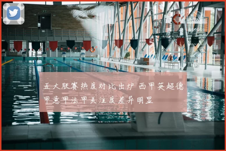 五大联赛热度对比出炉 西甲英超德甲意甲法甲关注度差异明显