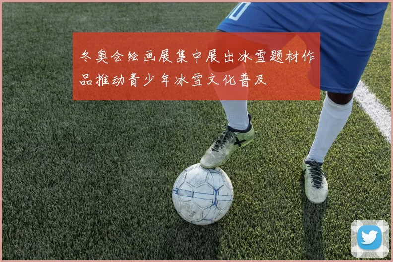 冬奥会绘画展集中展出冰雪题材作品推动青少年冰雪文化普及