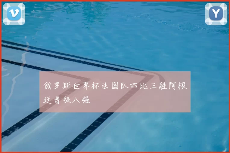 俄罗斯世界杯法国队四比三胜阿根廷晋级八强