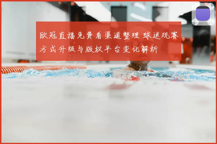 欧冠直播免费看渠道整理 球迷观赛方式升级与版权平台变化解析