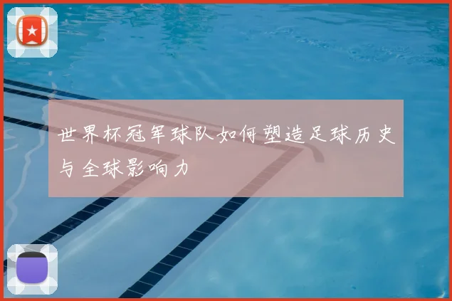 世界杯冠军球队如何塑造足球历史与全球影响力