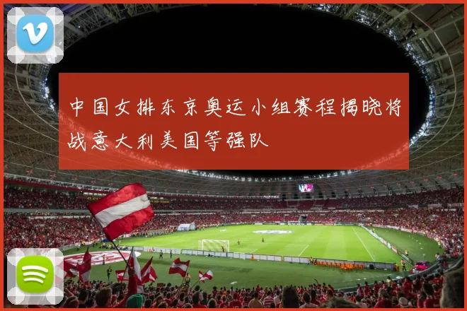 中国女排东京奥运小组赛程揭晓将战意大利美国等强队