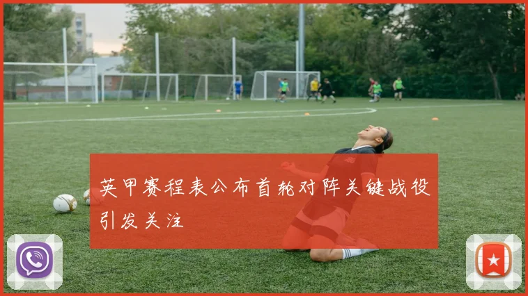 英甲赛程表公布首轮对阵关键战役引发关注