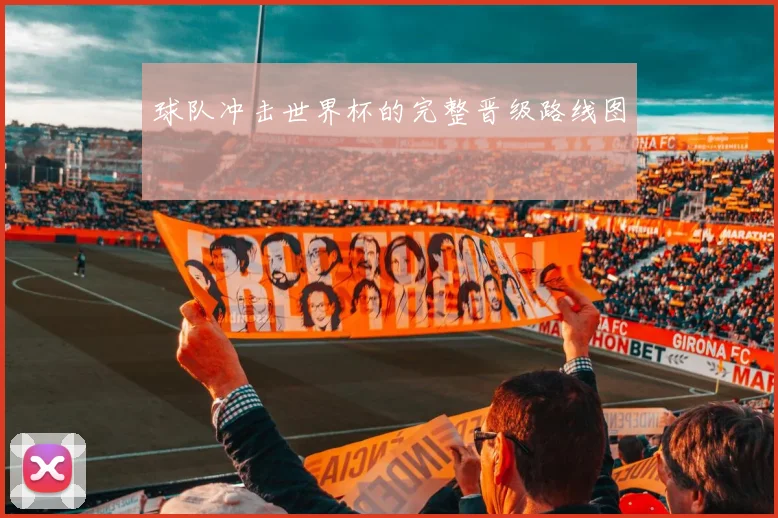 球队冲击世界杯的完整晋级路线图