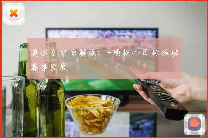 奥运会宗旨解读:4项核心目标推动赛事发展