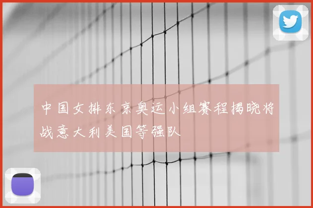 中国女排东京奥运小组赛程揭晓将战意大利美国等强队