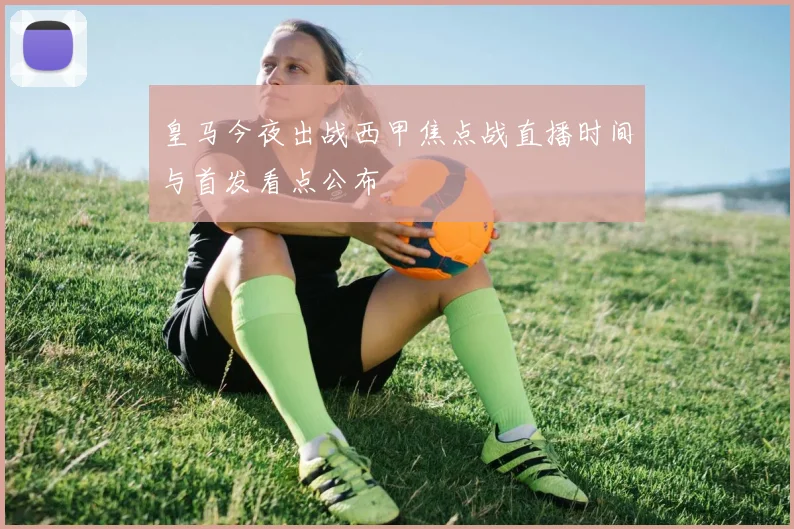 皇马今夜出战西甲焦点战直播时间与首发看点公布
