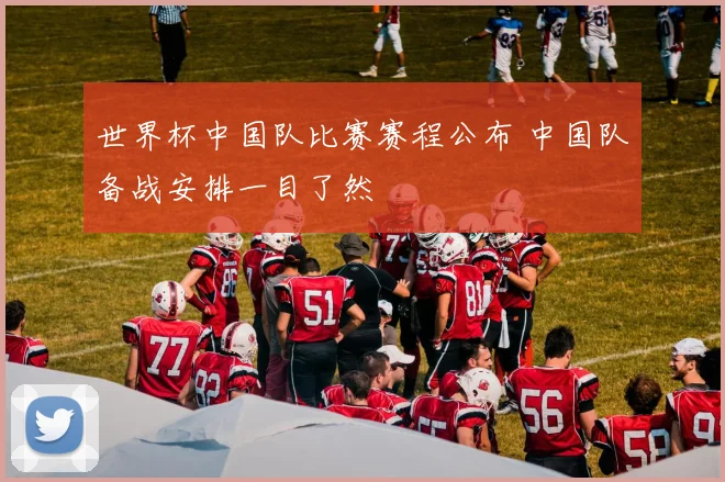 世界杯中国队比赛赛程公布 中国队备战安排一目了然