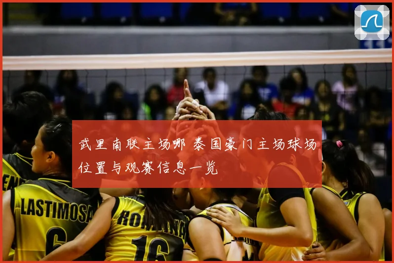 武里南联主场哪 泰国豪门主场球场位置与观赛信息一览