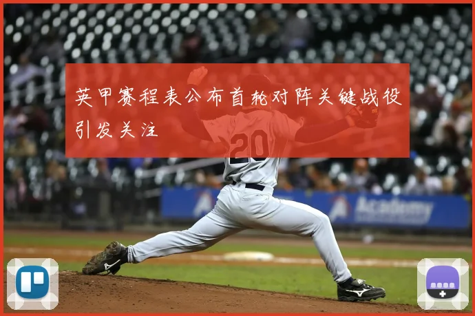 英甲赛程表公布首轮对阵关键战役引发关注